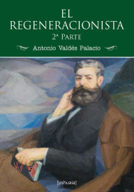 Title: El regeneracionista (2ª parte), Author: Antonio Valdés Palacio