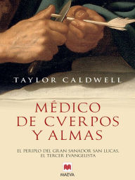 Title: Médico de cuerpos y almas: El periplo del gran sanador san Lucas, el tercer evangelista en la Roma imperial., Author: Taylor Caldwell
