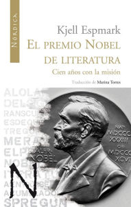 Title: El premio Nobel de Literatura: Cien años con la misión, Author: Kjell Espmark