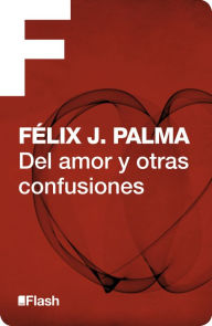 Title: Del amor y otras confusiones (Flash Relatos), Author: Félix J. Palma