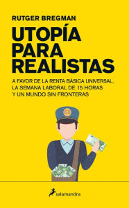 Title: Utopía para realistas: A favor de la renta básica universal, la semana laboral de 15 horas y un mundo sin fronteras, Author: Rutger Bregman