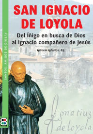 Title: San Ignacio de Loyola: Del Íñigo en busca de Dios al Ignacio compañero de Jesús, Author: Ignacio Iglesias