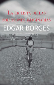 Title: La ciclista de las soluciones imaginarias, Author: Edgar Borges