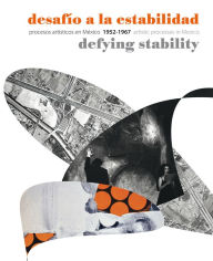 Title: Defying Stability: Artistic Processes in Mexico 1952-1967, Author: Rita Elder