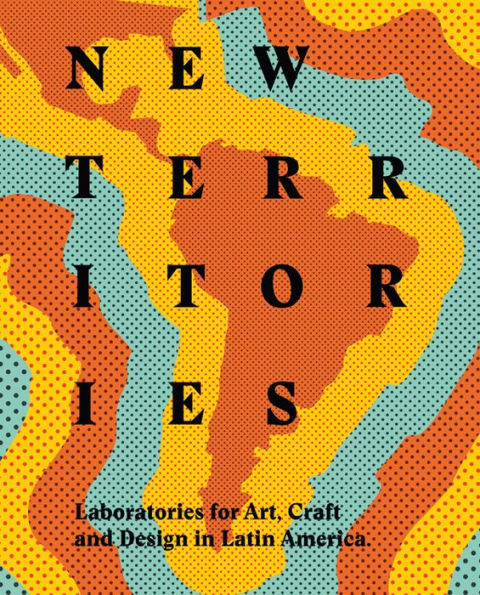 New Territories: Laboratories for Design, Craft and Art in Latin America