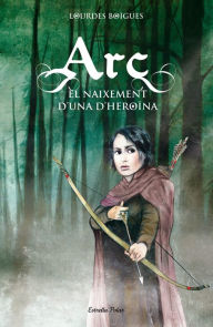 Title: Arc. El naixement d'una heroïna, Author: Lourdes Boïgues Chorro