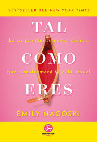 Title: Tal como eres: La sorprendente nueva ciencia que transformar tu vida sexual, Author: Emily Nagoski PhD