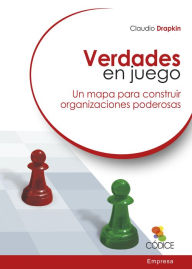 Title: Verdades en juego: Un mapa para construir organizaciones poderosas, Author: Claudio Drapkin