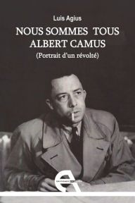 Title: Nous sommes tous Albert Camus: Portrait d'un révolté, Author: Luis Agius