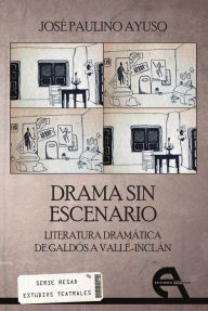 Title: Drama sin escenario: Literatura dramática de Galdós a Valle-Inclán, Author: José Paulino Ayuso