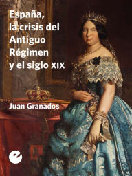 Title: España, la crisis del Antiguo Régimen y el siglo XIX, Author: Juan Granados