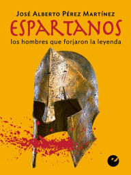 Title: Espartanos: Los hombres que forjaron la leyenda, Author: José Alberto Pérez Martinez