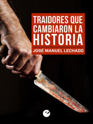 Title: Traidores que cambiaron la Historia, Author: José Manuel Lechado