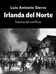 Title: Irlanda del Norte: Historia del conflicto, Author: Luis Antonio Sierra