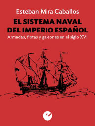 Title: El sistema naval del Imperio español: Armadas, flotas y galeones en el siglo XVI, Author: Esteban Mira Ceballos