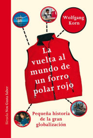 Title: La vuelta al mundo de un forro polar rojo: Pequeña historia de la gran globalización, Author: Wolfgang Korn