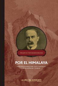 Title: Por el Himalaya: Exploraciones por Asia Central, Karakórum y Pamir, Author: Francis Younghusband