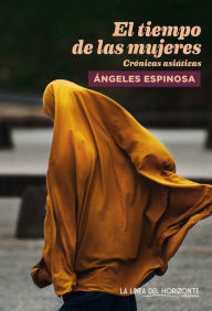 Title: El tiempo de las mujeres: Crónicas asiáticas, Author: Ángeles Espinosa