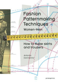 Title: Fashion Patternmaking Techniques. [ Vol. 1 ]: How to Make Skirts, Trousers and Shirts. Women & Men. Skirts / Culottes / Bodices and Blouses / Men's Shirts and Trousers / Size Alterations, Author: Antonio Donnanno