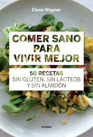 Title: Comer sano para vivir mejor: 50 recetas sin gluten, sin lácteos y sin almidón, Author: Elena Wägner