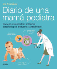 Title: Diario de una mamá pediatra: Consejos profesionales y anécdotas personales para disfrutar de la maternidad, Author: Dra. Amalia Arce