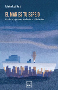 Title: El mar es tu espejo: Historias de tripulaciones abandonadas en el Mediterráneo, Author: Catalina Gayà