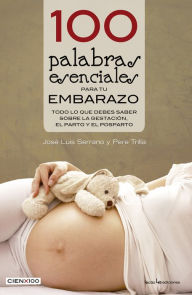 Title: 100 palabras esenciales para tu embarazo: Todo lo que debes saber sobre la gestacion, el parto y el posparto, Author: Jose Luis Serrano