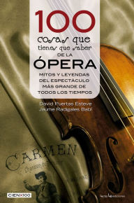 Title: 100 cosas que tienes que saber de la opera: Mitos y leyendas del espectaculo mas grande de todos los tiempos, Author: David Puertas