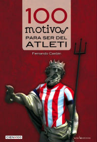 Title: 100 motivos para ser del Atleti, Author: Fernando Castán