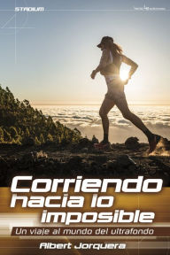 Title: Corriendo hacia lo imposible: Un viaje al mundo del ultrafondo, Author: Albert Jorquera