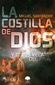 Title: La costilla de Dios: y otros relatos del final, Author: Miguel Santander