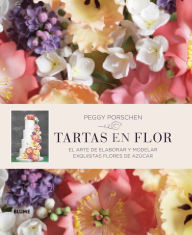 Tartas en flor: El arte de elaborar y modelar exquisitas flores de azucar