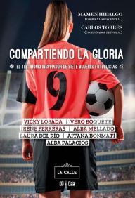 Title: Compartiendo la gloria. El testimonio inspirador de siete mujeres futbolistas, Author: Alba Mellado