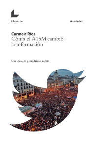 Title: Cómo el #15M cambió la información: Una guía de periodismo móvil, Author: Carmela Ríos