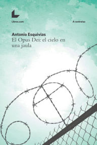 Title: El Opus Dei: el cielo en una jaula, Author: Antonio Esquivias