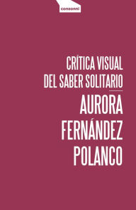 Title: Crítica visual del saber solitario, Author: Aurora Fernández Polanco