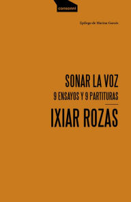 Title: Sonar la voz: 9 ensayos y 9 partituras, Author: Ixiar Rozas