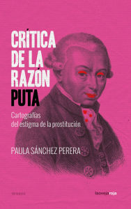 Title: Crítica de la razón puta: Cartografías del estigma de la prostitución, Author: Paula Sánchez Perera