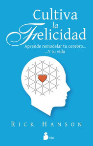 Title: Cultiva la felicidad: Aprende remodelar tu cerebro y tu vida (Hardwiring Happiness), Author: Rick Hanson PhD