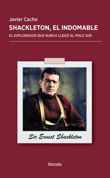 Shackleton, el indomable: El explorador que nunca llegó al Polo Sur