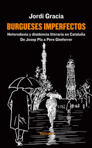 Title: Burgueses imperfectos: Heterodoxia y disidencia literaria en Cataluña: De Josep Pla a Pere Gimferrer, Author: Jordi Gracia