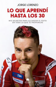 Title: Lo que aprendí hasta los 30: Mis secretos para alcanzar el éxito en todo lo que te propongas, Author: Jorge Lorenzo Guerrero