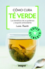 Title: Cómo cura el té verde: Los beneficios de un poderoso y exquisito antioxidante, Author: Laura Álvarez