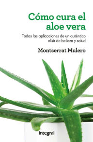 Title: Cómo cura el aloe vera: Todas las aplicaciones de un auténtico elixir de belleza y salud, Author: Montserrat Mulero