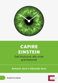 Title: Capire Einstein: Dall'intuizione alle onde gravitazionali, Author: Antonio Acín Dal Maschio