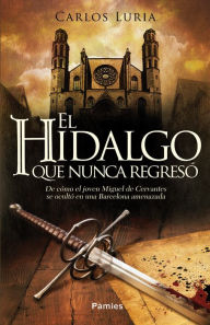 Title: El hidalgo que nunca regresó: De cómo el joven Miguel de Cervantes se ocultó en una Barcelona amenazada, Author: Carlos Luria