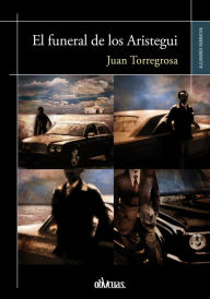 Title: El funeral de los Aristegui, Author: Juan Torregrosa P.
