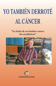 Title: Yo también derrote al cáncer: La lucha de un hombre contra las estadísticas, Author: Mabel Motoso