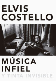 Title: Musica infiel y tinta invisible: Memorias de Elvis Costello, Author: Elvis Costello