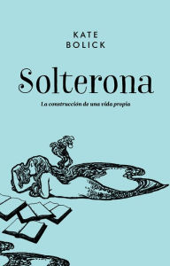 Title: Solterona: La construccion de una vida propia, Author: Kate Bolick